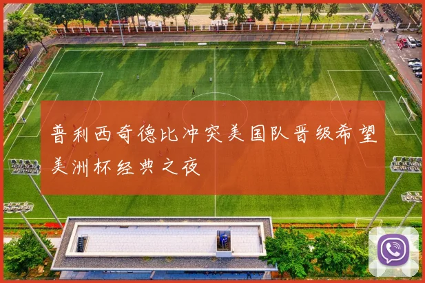 普利西奇德比冲突美国队晋级希望美洲杯经典之夜