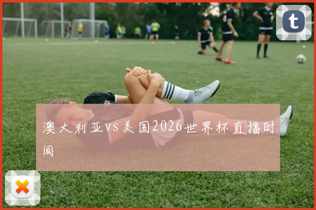 澳大利亚vs美国2026世界杯直播时间