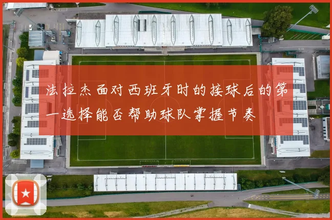 法拉杰面对西班牙时的接球后的第一选择能否帮助球队掌握节奏