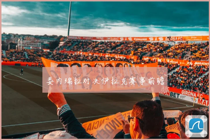 委内瑞拉对决伊拉克赛事前瞻