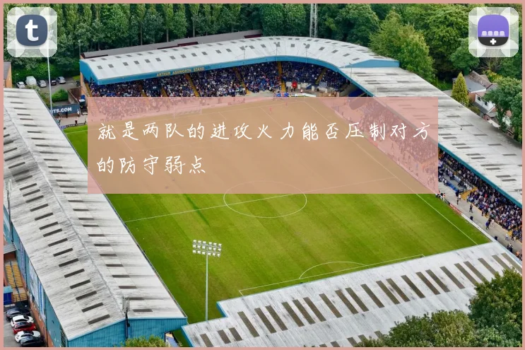 就是两队的进攻火力能否压制对方的防守弱点