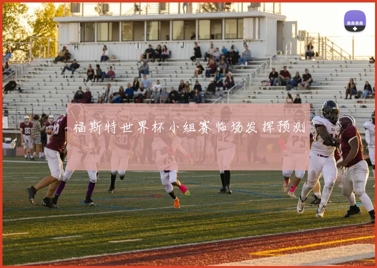 福斯特世界杯小组赛临场发挥预测