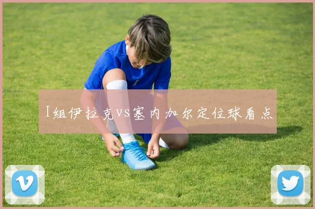 I组伊拉克vs塞内加尔定位球看点