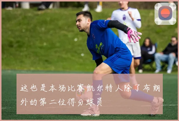 这也是本场比赛凯尔特人除了布朗外的第二位得分球员