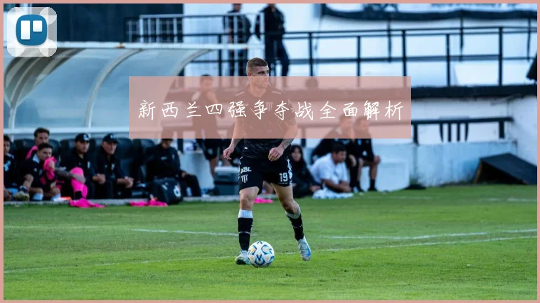 新西兰四强争夺战全面解析