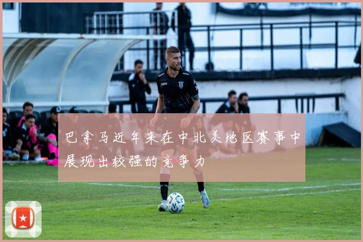 巴拿马近年来在中北美地区赛事中展现出较强的竞争力