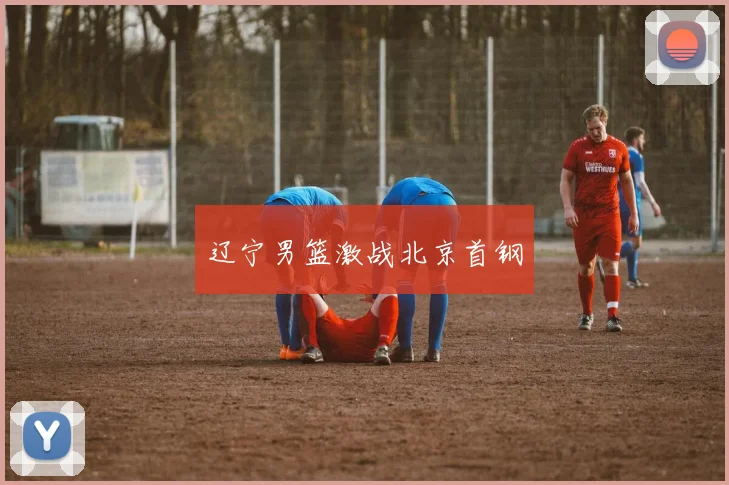 辽宁男篮激战北京首钢