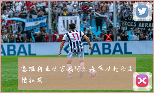 塞维利亚收官战阿利森单刀赴会剧情拉满