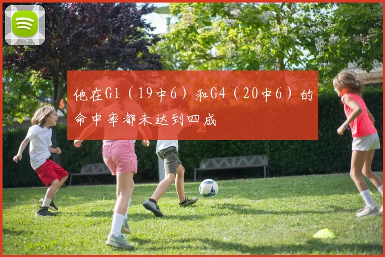他在G1（19中6）和G4（20中6）的命中率都未达到四成