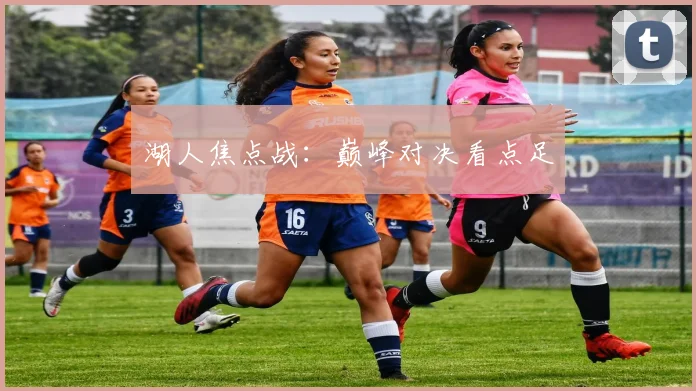 湖人焦点战：巅峰对决看点足