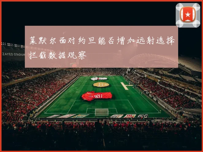 莱默尔面对约旦能否增加远射选择拦截数据观察