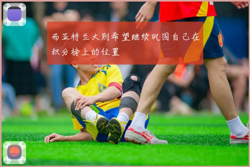 而亚特兰大则希望继续巩固自己在积分榜上的位置