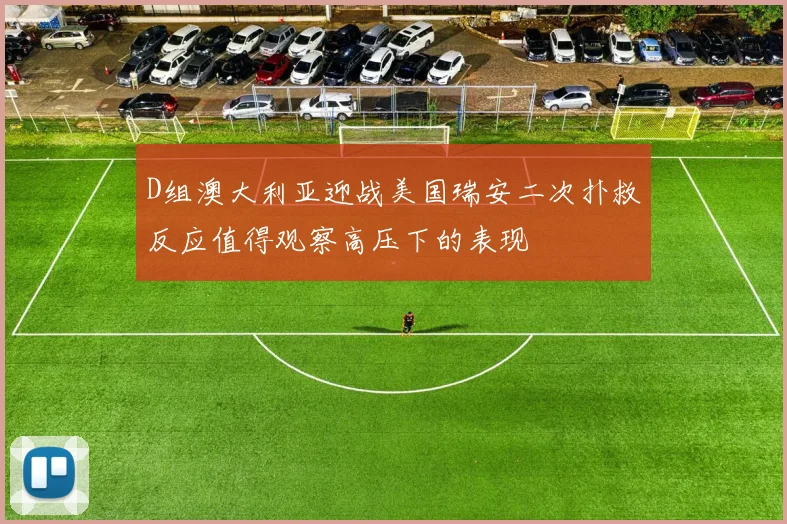 D组澳大利亚迎战美国瑞安二次扑救反应值得观察高压下的表现