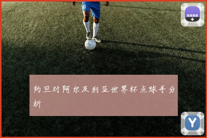 约旦对阿尔及利亚世界杯点球手分析