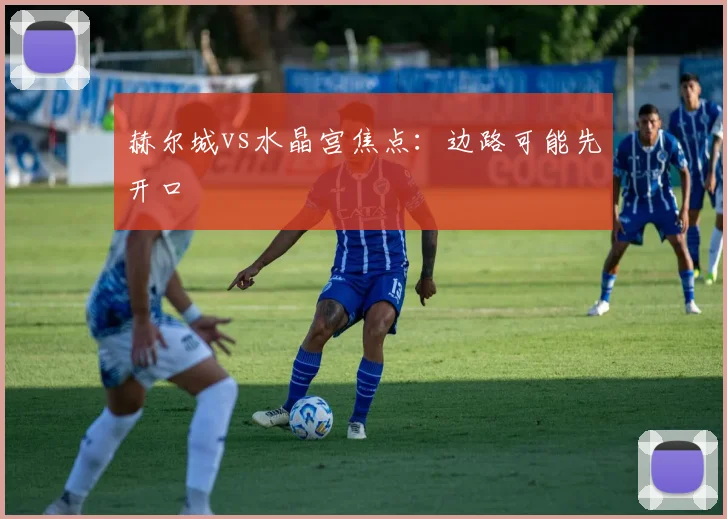 赫尔城vs水晶宫焦点：边路可能先开口