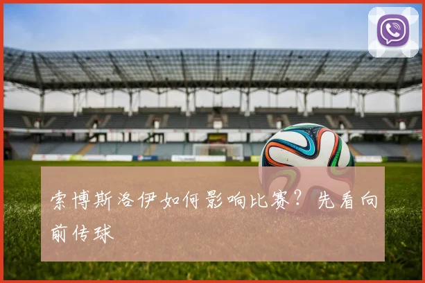 索博斯洛伊如何影响比赛？先看向前传球