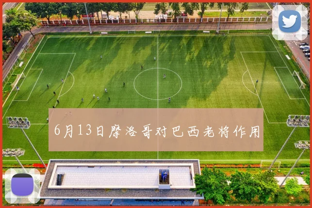 6月13日摩洛哥对巴西老将作用