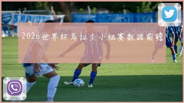 2026世界杯乌拉圭小组赛数据前瞻