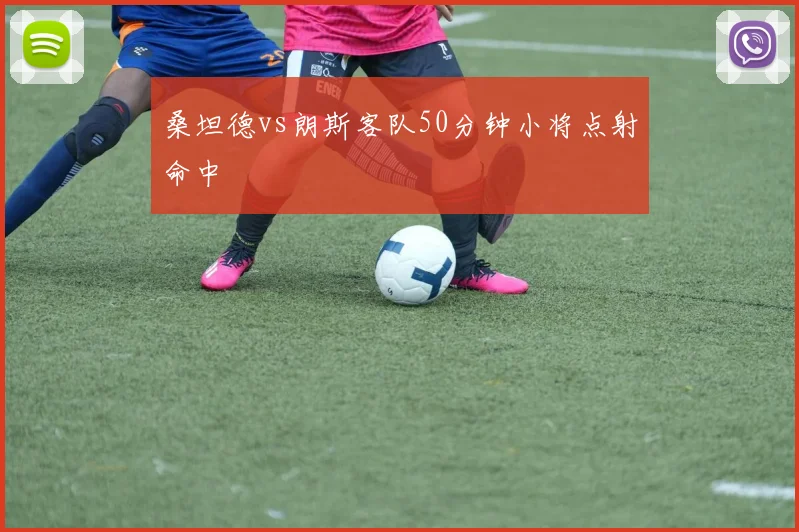 桑坦德vs朗斯客队50分钟小将点射命中