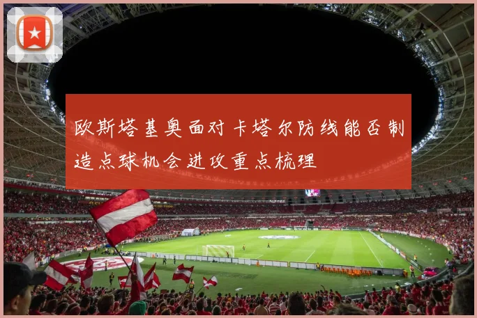 欧斯塔基奥面对卡塔尔防线能否制造点球机会进攻重点梳理
