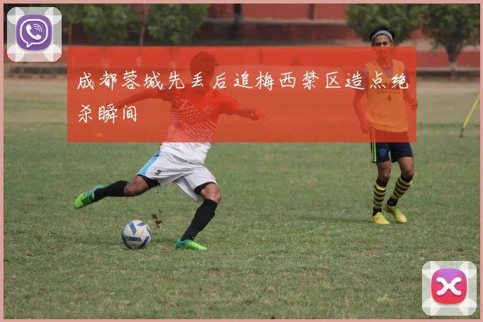 成都蓉城先丢后追梅西禁区造点绝杀瞬间