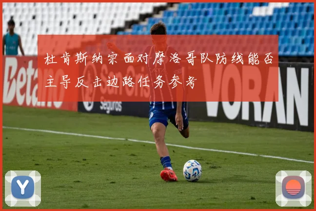 杜肯斯纳宗面对摩洛哥队防线能否主导反击边路任务参考
