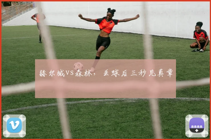 赫尔城vs森林，丢球后三秒见真章