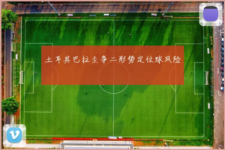 土耳其巴拉圭争二形势定位球风险