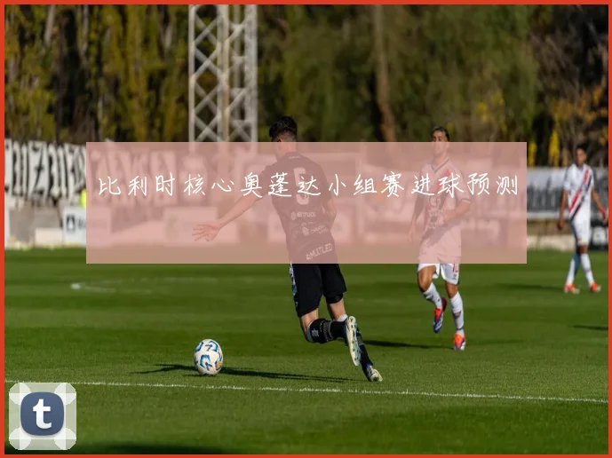 比利时核心奥蓬达小组赛进球预测