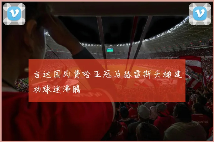 吉达国民费哈亚冠马赫雷斯头槌建功球迷沸腾