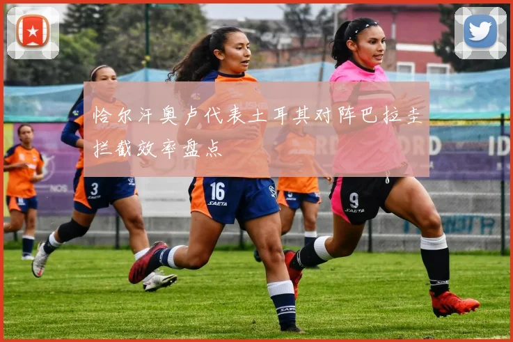 恰尔汗奥卢代表土耳其对阵巴拉圭拦截效率盘点