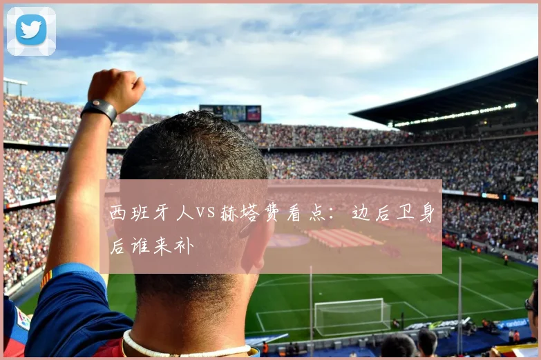 西班牙人vs赫塔费看点:边后卫身后谁来补