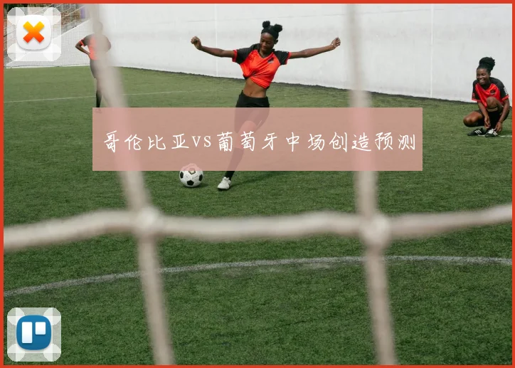 哥伦比亚vs葡萄牙中场创造预测