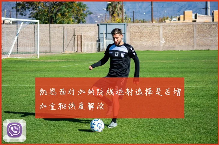 凯恩面对加纳防线远射选择是否增加金靴热度解读