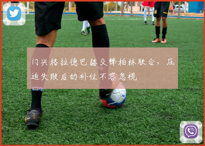 门兴格拉德巴赫交锋柏林联合，压迫失败后的补位不容忽视