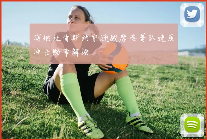 海地杜肯斯纳宗迎战摩洛哥队速度冲击赔率解读
